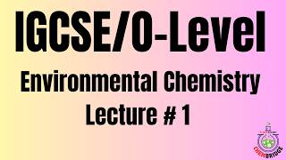 IGCSE/O-Level: Environmental Chemistry Lecture # 1