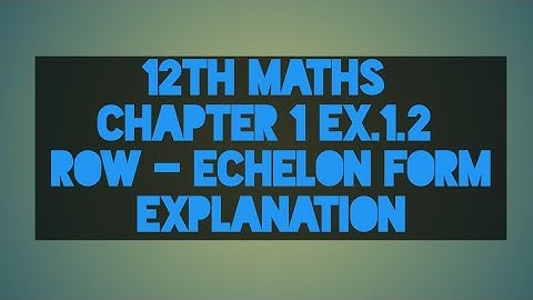 12th MATHS | Chapter - 1 | Ex.1.2 | ROW - ECHELON FORM EXPLANATION