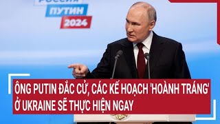 Điểm nóng thế giới: Ông Putin đích thân thực hiện ngay các kế hoạch 'hoành tráng' ở Ukraine