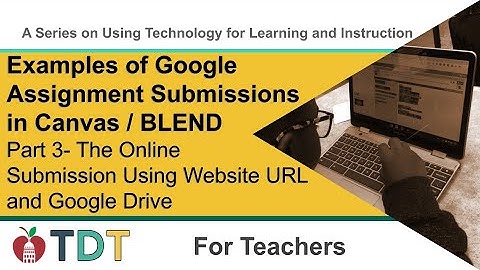 Google Assignment Submissions in Canvas: Part 3 - Online Submission Using Website URL & Google Drive
