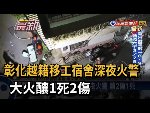 彰化越籍移工宿舍深夜火警 大火釀1死2傷－民視新聞