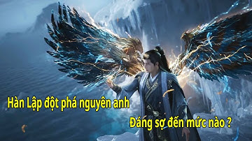 Hàn Lập Đột Phá Nguyên Anh Đáng Sợ Đến Mức Nào ???