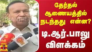 தேர்தல் ஆணையத்தில் நடந்தது என்ன? - டி.ஆர்.பாலு விளக்கம்