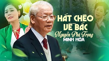 Hát chèo về bác Nguyễn Phú Trọng - bài hát chèo kính dâng tổng bí thư, mong Người an giấc ngàn thu