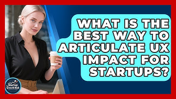 What Is The Best Way To Articulate UX Impact For Startups? - The Startup Growth Hub