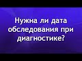 Нужна ли дата обследования при диагностике? Наталия отвечает