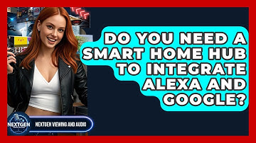 Do You Need A Smart Home Hub To Integrate Alexa And Google? - NextGen Viewing and Audio