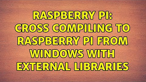 Raspberry Pi: Cross Compiling to Raspberry Pi from Windows with External Libraries
