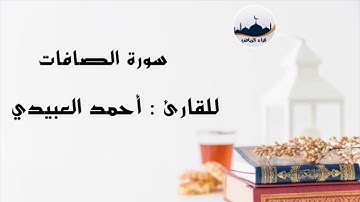 " سورة الصافات " للقارئ : أحمد العبيدي