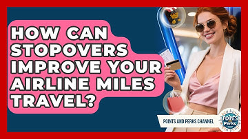 How Can Stopovers Improve Your Airline Miles Travel? - Points and Perks Channel