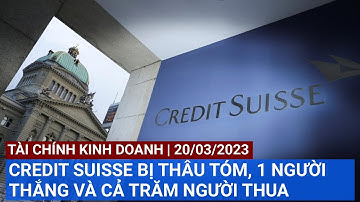 CREDIT SUISSE BỊ THÂU TÓM, 1 NGƯỜI THẮNG VÀ CẢ TRĂM NGƯỜI THUA