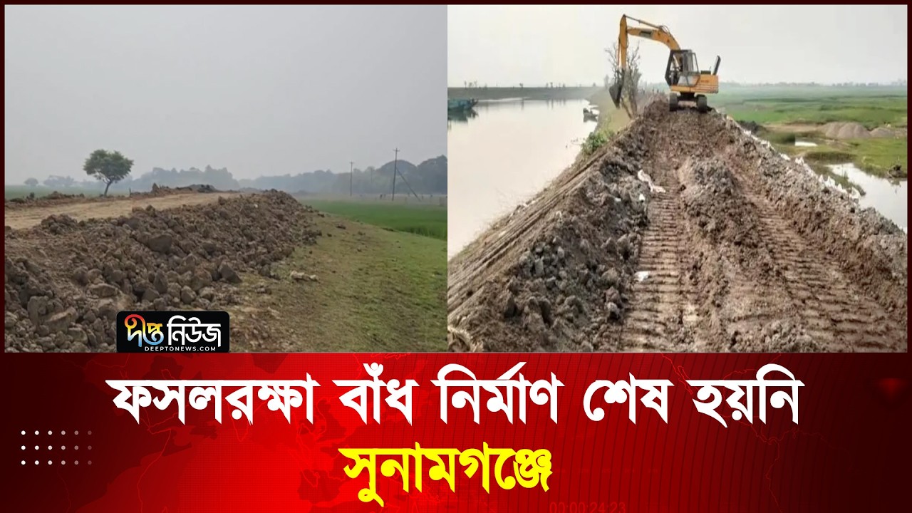 সুনামগঞ্জে ফসলরক্ষা বাঁধ নির্মাণ শেষ হয়নি l Sunamganj l Deepto News