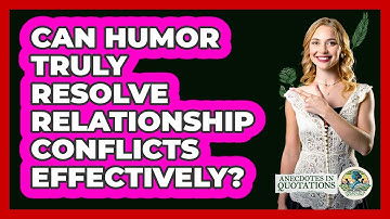 Can Humor Truly Resolve Relationship Conflicts Effectively? - Anecdotes in Quotation