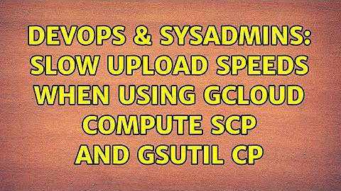 DevOps & SysAdmins: Slow upload speeds when using gcloud compute scp and gsutil cp