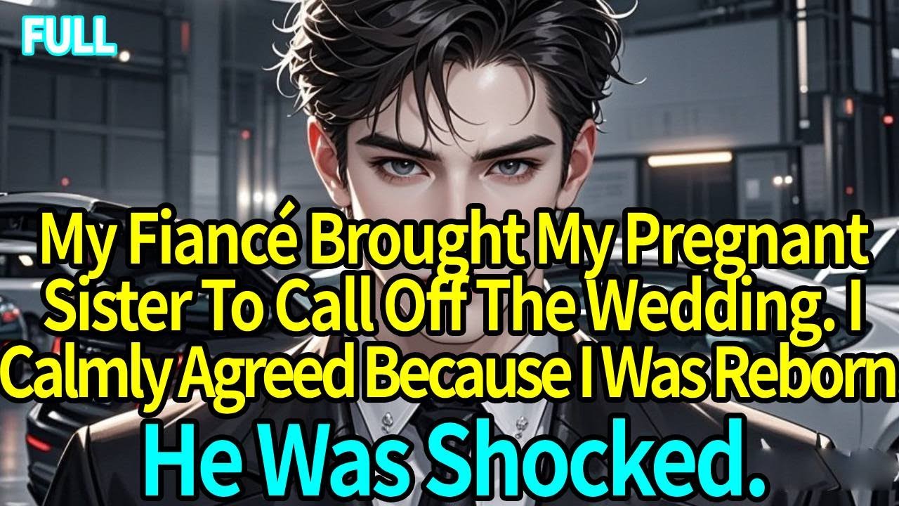 My Fiancé Brought My Pregnant Sister To Call Off The Wedding. I Calmly Agreed Because I Was Reborn.