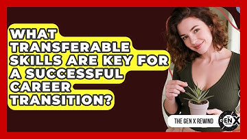What Transferable Skills Are Key For A Successful Career Transition? - The Gen X Rewind