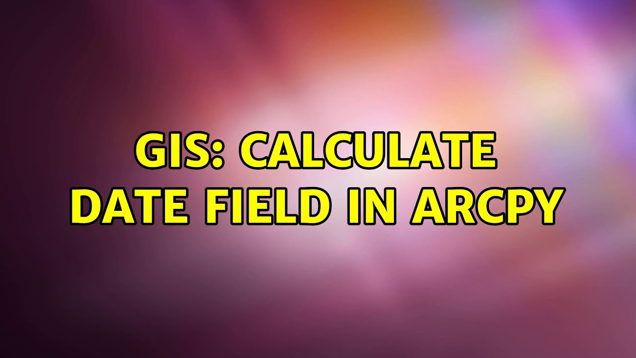 GIS: Calculate Date field in ArcPy (2 Solutions!!) - YouTube