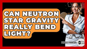 Can Neutron Star Gravity Really Bend Light? - Physics Frontier