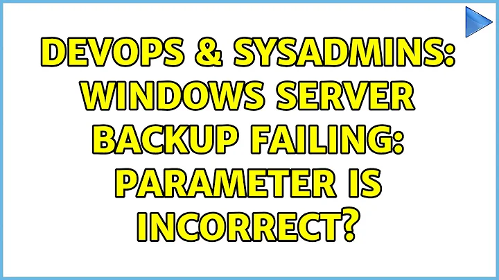 DevOps & SysAdmins: Windows Server Backup failing: Parameter is incorrect?