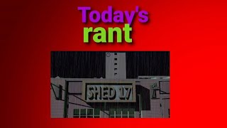 Shed 17 Rant