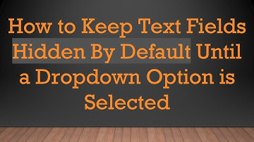 How to Keep Text Fields Hidden By Default Until a Dropdown Option is Selected
