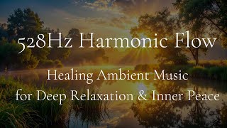 528Hz Harmonic Flow | Healing Ambient Music for Natural Harmony and Relaxation