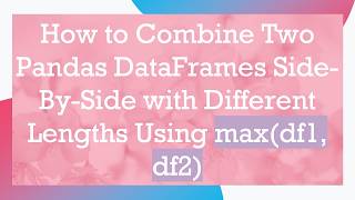 How to Combine Two Pandas DataFrames Side-By-Side with Different Lengths Using max(df1, df2)