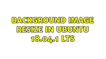 Ubuntu: Background image resize in Ubuntu 18.04.1 LTS