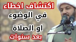 اكتشاف اخطاء في الوضوء او الصلاة بعد سنوات من الوضوء والصلاة ؟؟