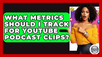 What Metrics Should I Track For YouTube Podcast Clips? - Trend Unwrapper