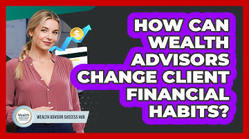 How Can Wealth Advisors Change Client Financial Habits? - Wealth Advisor Success Hub
