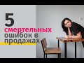 5 ОШИБОК В ПРОДАЖАХ. Узнать и избежать легче, чем вы думаете.