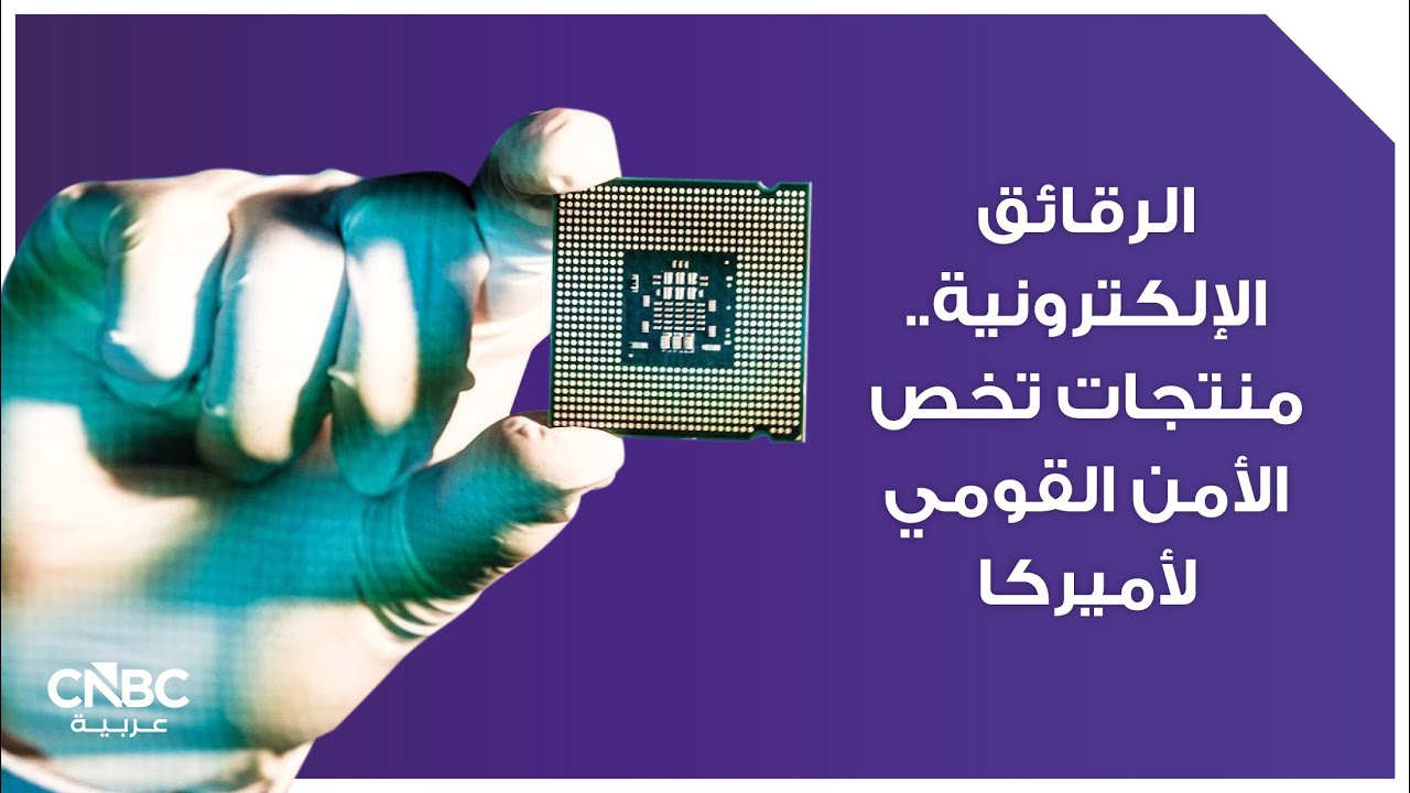 الرقائق الإلكترونية.. منتجات تخص الأمن القومي لأميركا