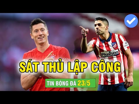 TIN BÓNG ĐÁ 23/5 | SUAREZ GIÚP ATL MADRID VÔ ĐỊCH LA LIGA - LEWANDOWSKI LẬP KỈ LỤC KHỦNG