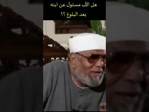 هل الأب مسئول عن ابنه بعد البلوغ الشيخ الشعراوي 
