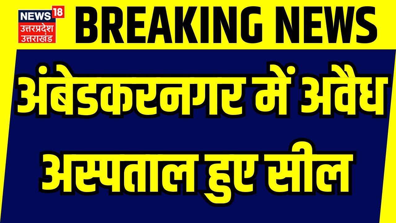 Ambedkar Nagar News: अंबेडकरनगर में अवैध अस्पताल हुए सील | Hospital | Breaking | Uttar Pradesh