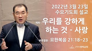 2022년 3월 23일 "우리를 강하게 하는 것 - 사랑" 김운성 위임목사