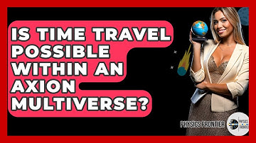Is Time Travel Possible Within An Axion Multiverse? - Physics Frontier
