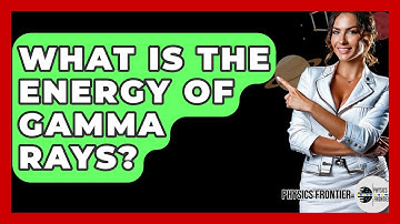 What Is The Energy Of Gamma Rays? - Physics Frontier