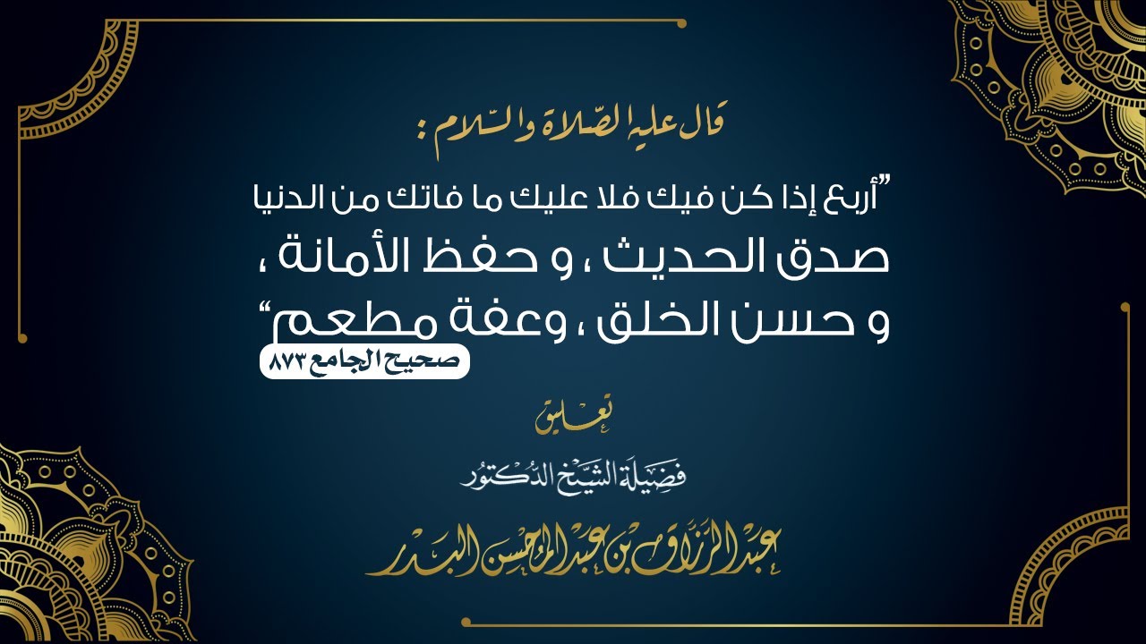 حديث: "أربع إذا كن فيك فلا عليك ما فاتك من الدنيا..." تعليق الشيخ د. عبد الرزاق بن عبد المحسن البدر