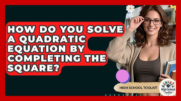 How Do You Solve A Quadratic Equation By Completing The Square? - High School Toolkit