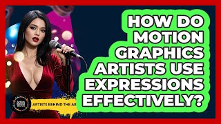 How Do Motion Graphics Artists Use Expressions Effectively? - Artists Behind the Art