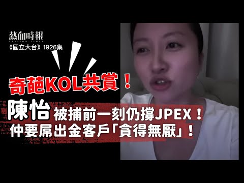 【國立大台 ep 1926】奇葩KOL共賞！陳怡被捕前一刻仍撐JPEX！ 仲要屌出金客戶「貪得無厭」！