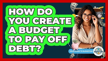 How Do You Create A Budget To Pay Off Debt? - Your Guide to Budgeting