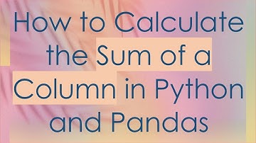 How to Calculate the Sum of a Column in Python and Pandas