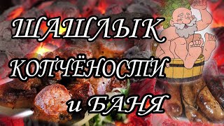 ШАШЛЫК, КОПЧЁНОСТИ и БАНЯ!!!!! Жарим и Парим!!!!