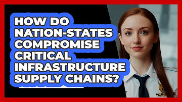 How Do Nation-states Compromise Critical Infrastructure Supply Chains? - SecurityFirstCorp.com