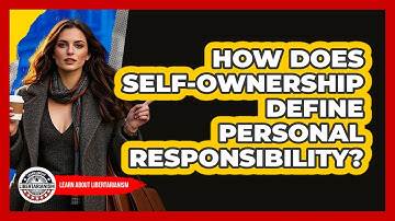 How Does Self-ownership Define Personal Responsibility? - Learn About Libertarianism