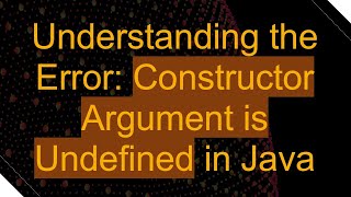 Understanding the Error: Constructor Argument is Undefined in Java