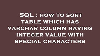 SQL : how to sort table which has varchar column having integer value with special characters